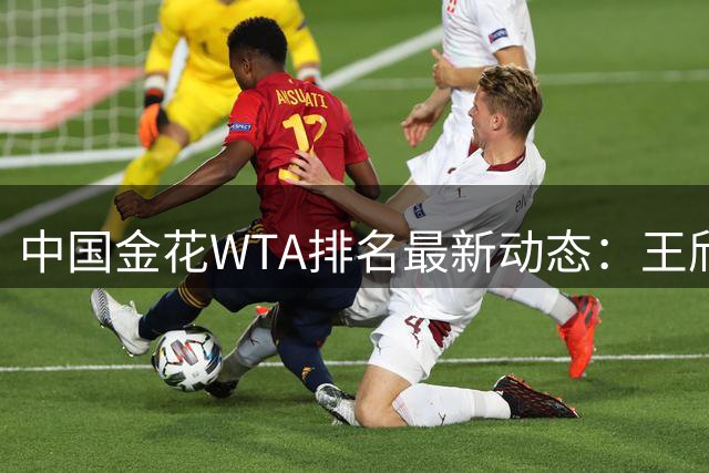 中国金花WTA排名最新动态：王欣瑜逼近前30 郑钦文飙升12位