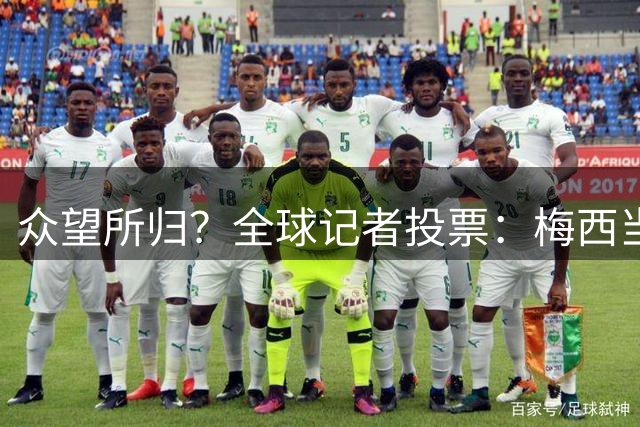 众望所归？全球记者投票：梅西当选世界杯最佳 领先第2名姆巴佩462分