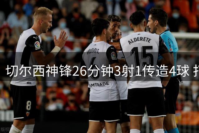 切尔西神锋26分钟3射1传造4球 打脸安切洛蒂巴西选人