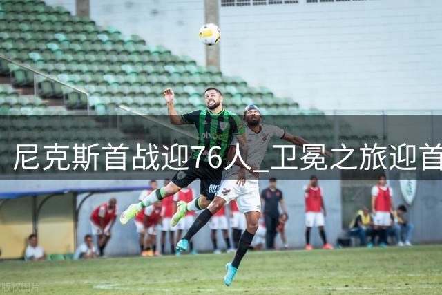 尼克斯首战迎76人 卫冕之旅迎首个考验