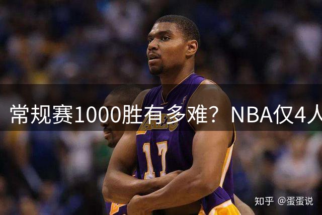常规赛1000胜有多难？NBA仅4人达成，詹姆斯历史第二