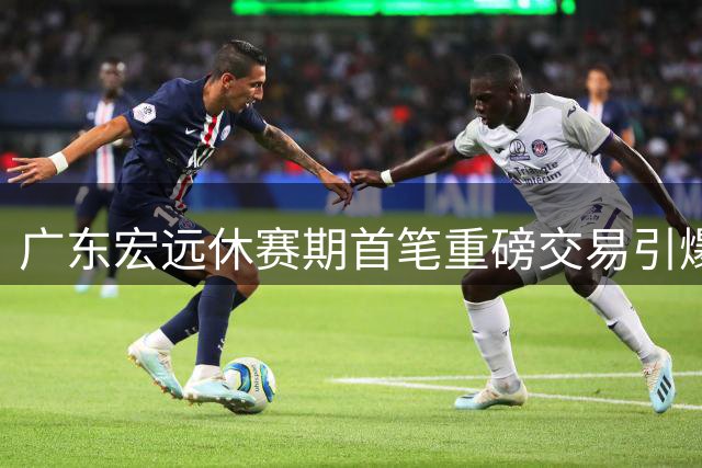 广东宏远休赛期首笔重磅交易引爆CBA 徐杰或成最大赢家