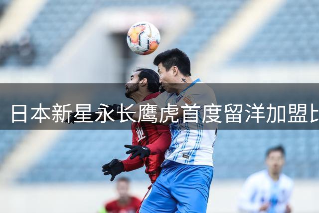 日本新星永长鹰虎首度留洋加盟比利时劲旅