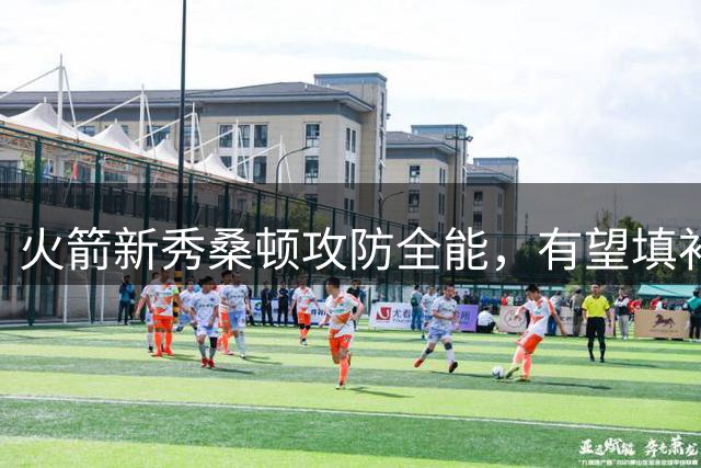 火箭新秀桑顿攻防全能，有望填补奥科吉空缺冲击主力轮换