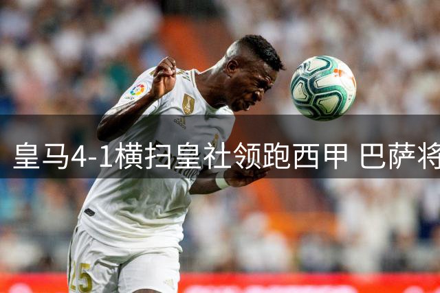 皇马4-1横扫皇社领跑西甲 巴萨将迎战毕尔巴鄂