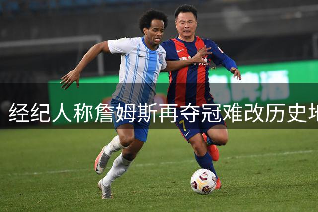 经纪人称詹姆斯再夺冠难改历史地位已成定局