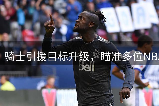 骑士引援目标升级，瞄准多位NBA知名球星