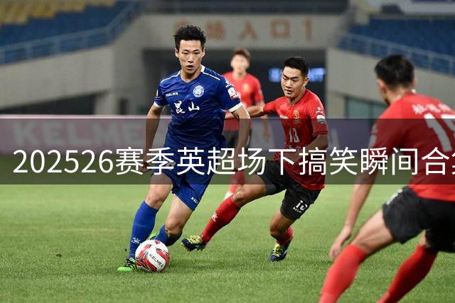 2025/26赛季英超场下搞笑瞬间合集，一上来就没绷住