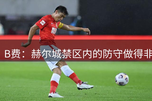B费：赫尔城禁区内的防守做得非常出色 很多球队将定位球作为杀招