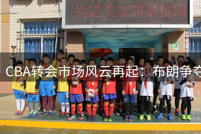 CBA转会市场风云再起：布朗争夺战引发京辽双雄角力