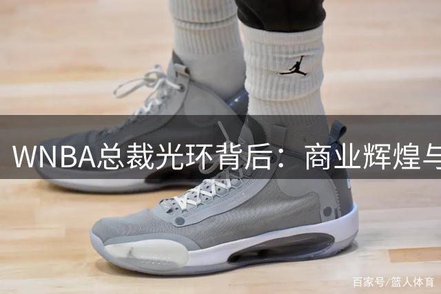 WNBA总裁光环背后：商业辉煌与球迷抗议并存的时代